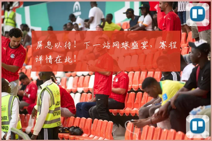 屏息以待!下一站网球盛宴,赛程详情在此!