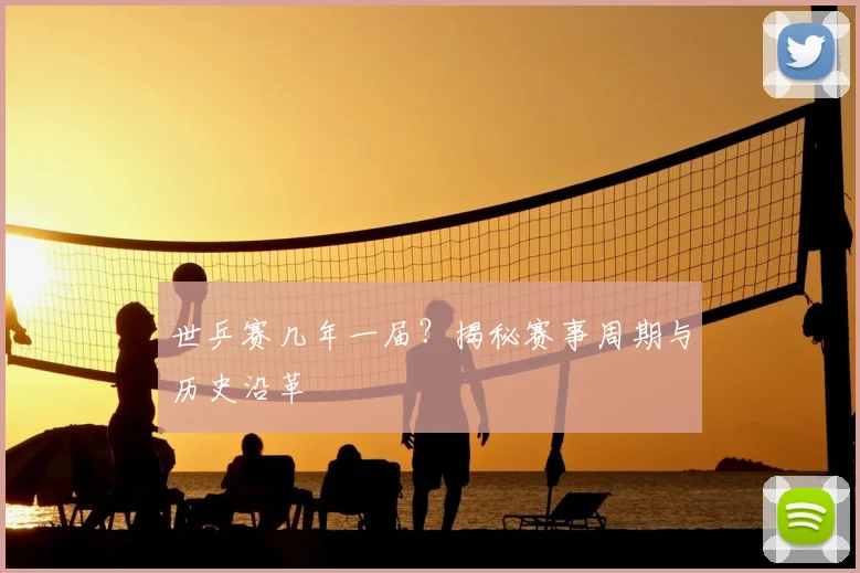 世乒赛几年一届?揭秘赛事周期与历史沿革