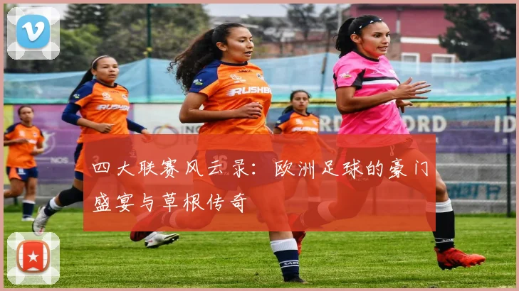 四大联赛风云录：欧洲足球的豪门盛宴与草根传奇