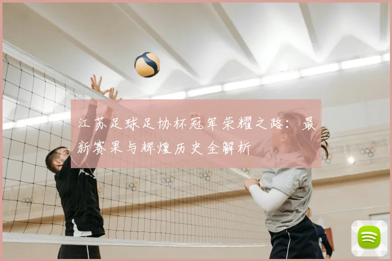 江苏足球足协杯冠军荣耀之路:最新赛果与辉煌历史全解析