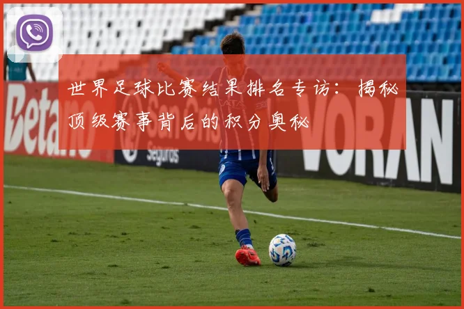 世界足球比赛结果排名专访:揭秘顶级赛事背后的积分奥秘