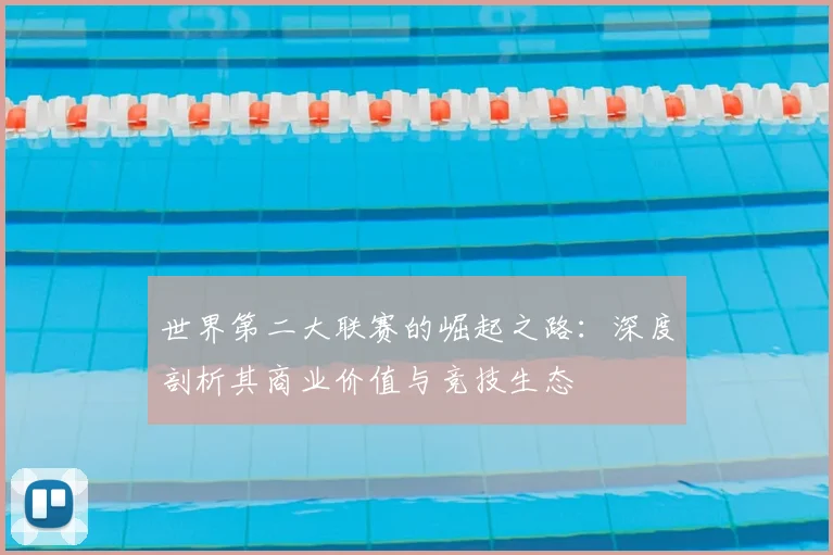 世界第二大联赛的崛起之路:深度剖析其商业价值与竞技生态